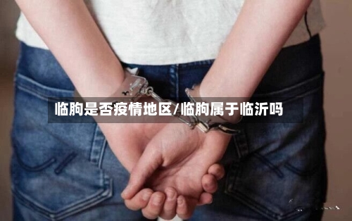 临朐是否疫情地区/临朐属于临沂吗-第1张图片