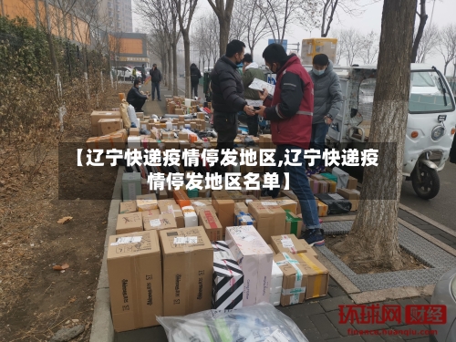 【辽宁快递疫情停发地区,辽宁快递疫情停发地区名单】-第1张图片