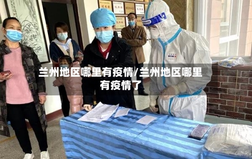 兰州地区哪里有疫情/兰州地区哪里有疫情了-第3张图片