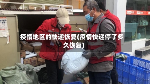 疫情地区的快递恢复(疫情快递停了多久恢复)-第2张图片