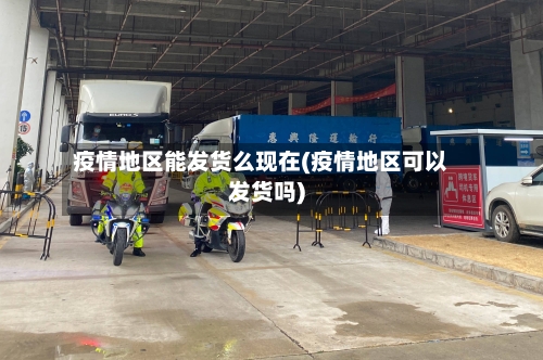 疫情地区能发货么现在(疫情地区可以发货吗)-第3张图片