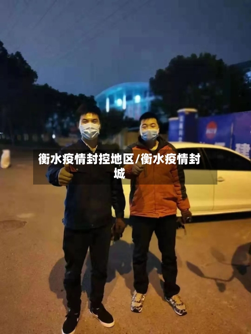 衡水疫情封控地区/衡水疫情封城-第1张图片