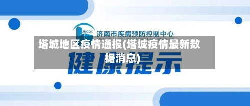 塔城地区疫情通报(塔城疫情最新数据消息)-第3张图片