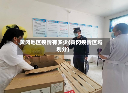 黄冈地区疫情有多少(黄冈疫情区域划分)-第1张图片