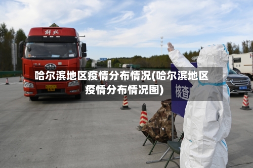 哈尔滨地区疫情分布情况(哈尔滨地区疫情分布情况图)-第1张图片