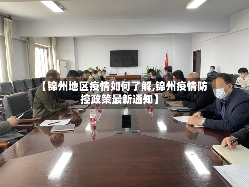 【锦州地区疫情如何了解,锦州疫情防控政策最新通知】-第1张图片