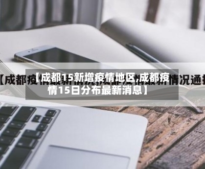 【成都15新增疫情地区,成都疫情15日分布最新消息】-第3张图片