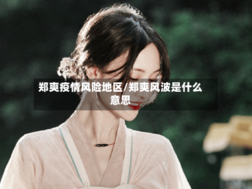 郑爽疫情风险地区/郑爽风波是什么意思-第1张图片