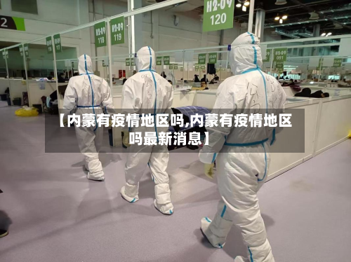 【内蒙有疫情地区吗,内蒙有疫情地区吗最新消息】-第1张图片