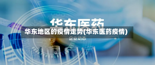 华东地区的疫情走势(华东医药疫情)-第1张图片