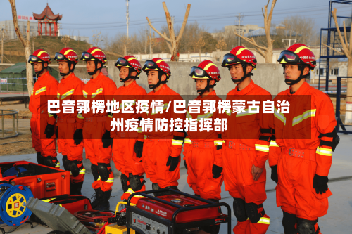 巴音郭楞地区疫情/巴音郭楞蒙古自治州疫情防控指挥部-第2张图片