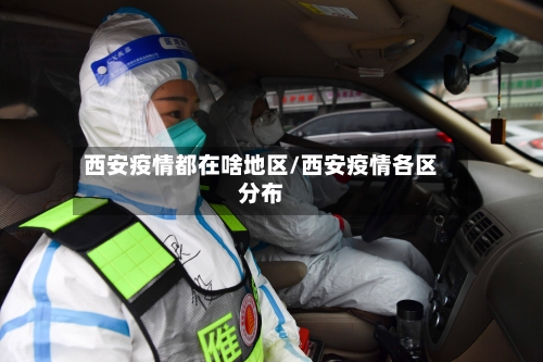 西安疫情都在啥地区/西安疫情各区分布-第1张图片