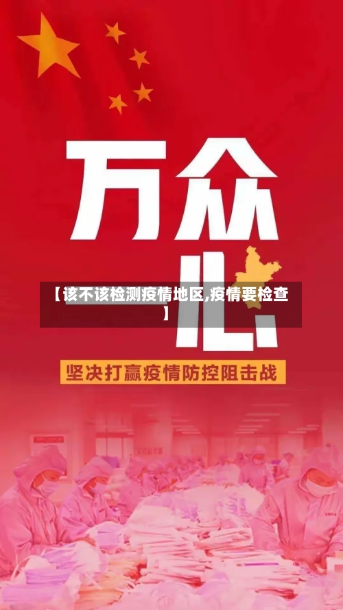 【该不该检测疫情地区,疫情要检查】-第1张图片