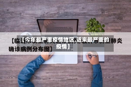 【今年最严重疫情地区,近来最严重的疫情】-第1张图片