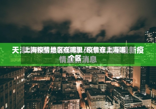 上海疫情地区在哪里/疫情在上海哪个区-第1张图片