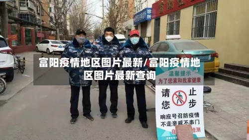 富阳疫情地区图片最新/富阳疫情地区图片最新查询-第1张图片