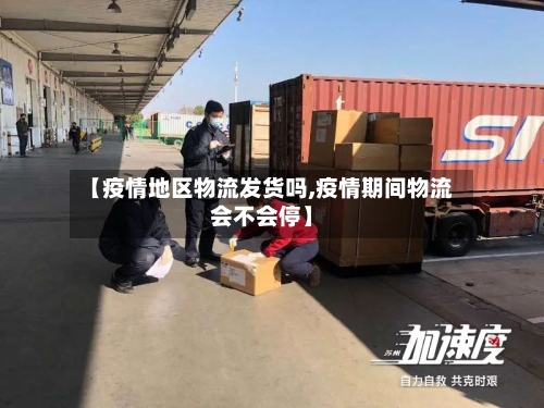 【疫情地区物流发货吗,疫情期间物流会不会停】-第1张图片
