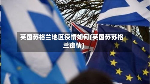 英国苏格兰地区疫情如何(英国苏苏格兰疫情)-第1张图片