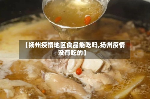 【扬州疫情地区食品能吃吗,扬州疫情没有吃的】-第2张图片