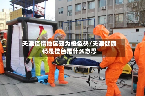 天津疫情地区变为橙色码/天津健康码是橙色是什么意思-第2张图片