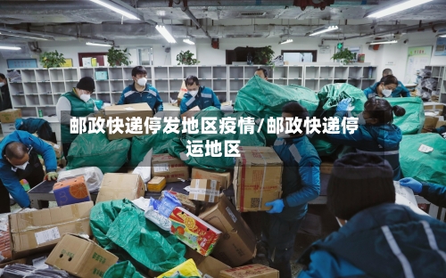 邮政快递停发地区疫情/邮政快递停运地区-第2张图片