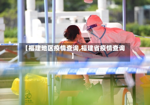 【福建地区疫情查询,福建省疫情查询】-第3张图片
