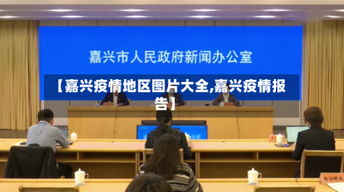 【嘉兴疫情地区图片大全,嘉兴疫情报告】-第2张图片