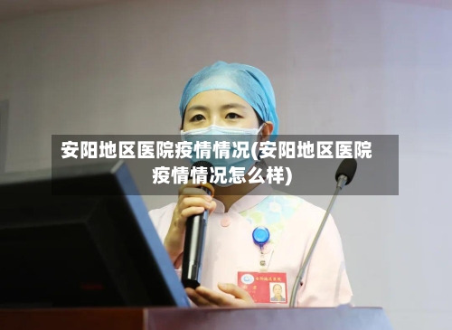 安阳地区医院疫情情况(安阳地区医院疫情情况怎么样)-第3张图片