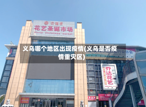 义乌哪个地区出现疫情(义乌是否疫情重灾区)-第1张图片
