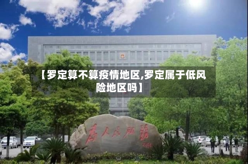 【罗定算不算疫情地区,罗定属于低风险地区吗】-第1张图片