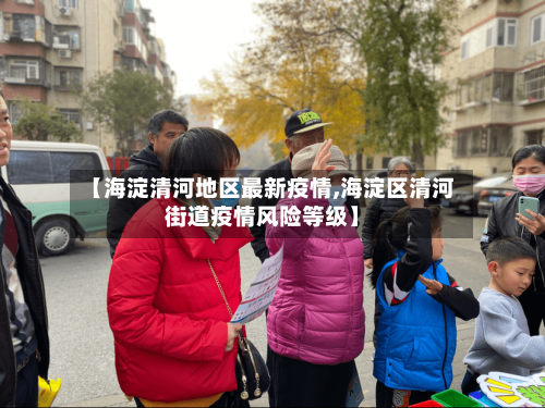 【海淀清河地区最新疫情,海淀区清河街道疫情风险等级】-第1张图片