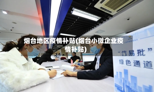 烟台地区疫情补贴(烟台小微企业疫情补贴)-第1张图片