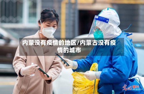 内蒙没有疫情的地区/内蒙古没有疫情的城市-第1张图片