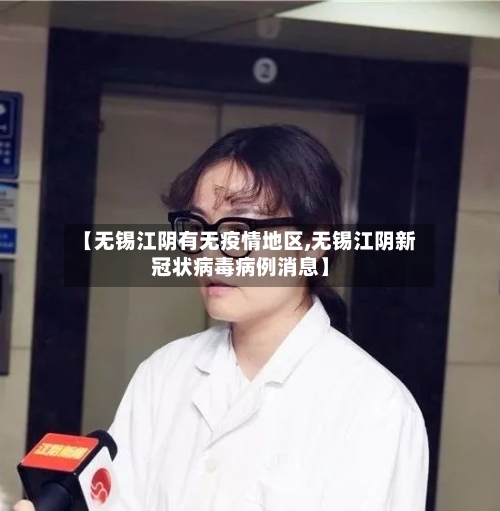 【无锡江阴有无疫情地区,无锡江阴新冠状病毒病例消息】-第1张图片