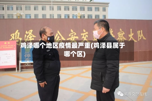 鸡泽哪个地区疫情最严重(鸡泽县属于哪个区)-第1张图片
