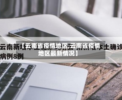 【云南省疫情地区,云南省疫情地区最新情况】-第1张图片