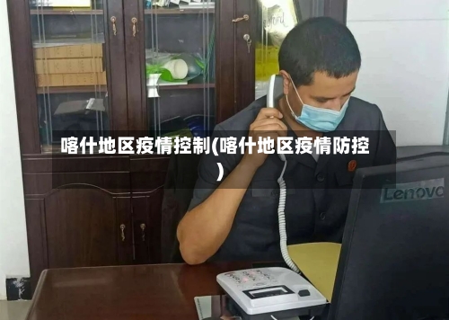 喀什地区疫情控制(喀什地区疫情防控)-第1张图片