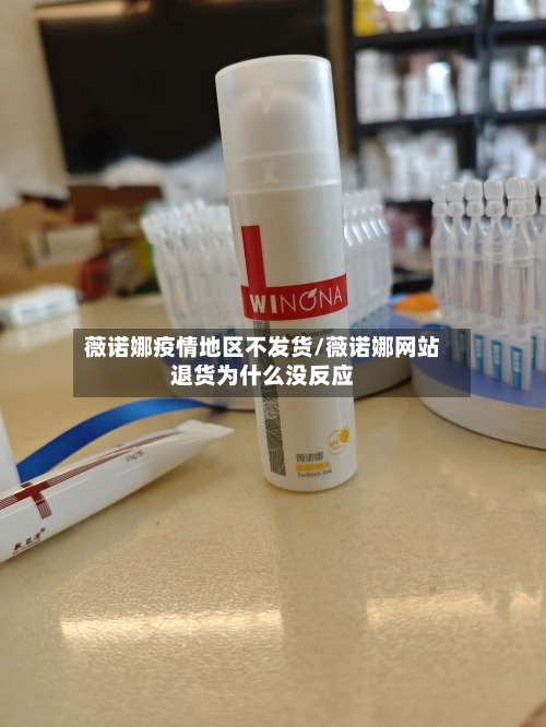 薇诺娜疫情地区不发货/薇诺娜网站退货为什么没反应-第1张图片