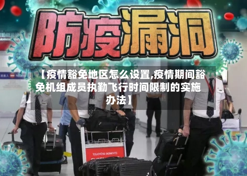 【疫情豁免地区怎么设置,疫情期间豁免机组成员执勤飞行时间限制的实施办法】-第1张图片