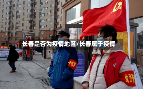 长春是否为疫情地区/长春属于疫情-第1张图片