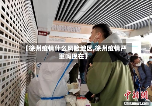 【徐州疫情什么风险地区,徐州疫情严重吗现在】-第1张图片