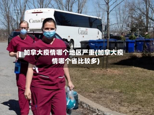 加拿大疫情哪个地区严重(加拿大疫情哪个省比较多)-第1张图片