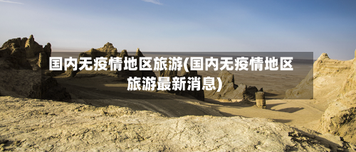 国内无疫情地区旅游(国内无疫情地区旅游最新消息)-第2张图片