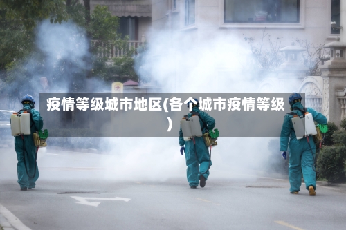 疫情等级城市地区(各个城市疫情等级)-第1张图片