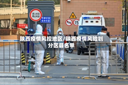 陕西疫情风控地区/陕西疫情风险划分区县名单-第1张图片