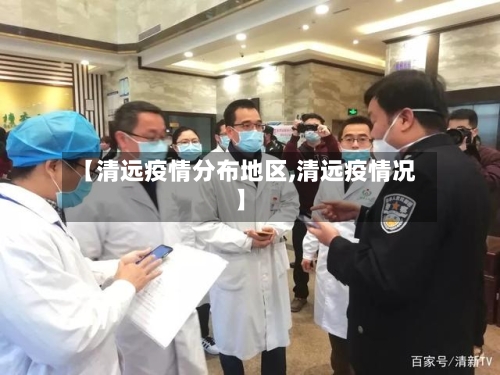 【清远疫情分布地区,清远疫情况】-第1张图片