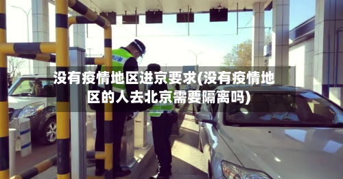 没有疫情地区进京要求(没有疫情地区的人去北京需要隔离吗)-第1张图片
