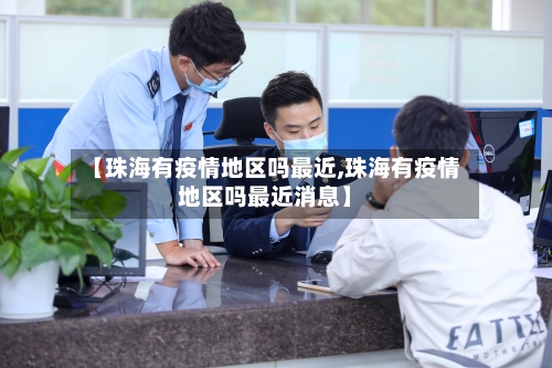 【珠海有疫情地区吗最近,珠海有疫情地区吗最近消息】-第1张图片