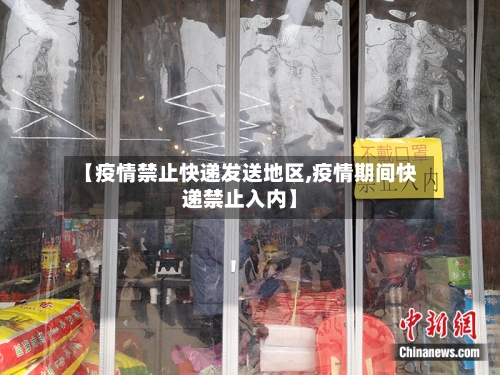 【疫情禁止快递发送地区,疫情期间快递禁止入内】-第1张图片