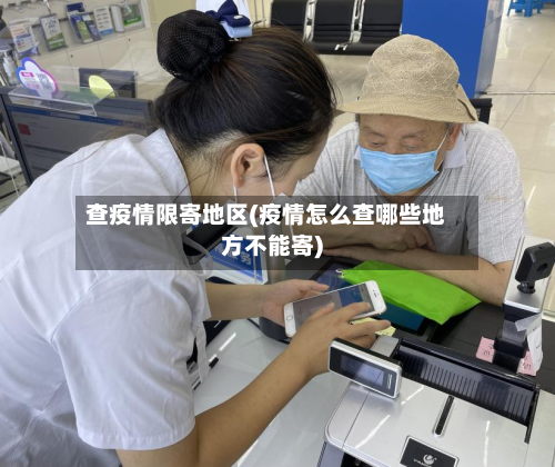 查疫情限寄地区(疫情怎么查哪些地方不能寄)-第1张图片